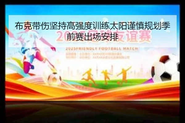 布克带伤坚持高强度训练太阳谨慎规划季前赛出场安排