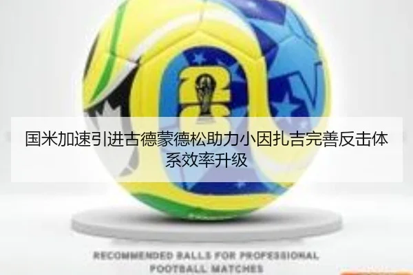 国米加速引进古德蒙德松助力小因扎吉完善反击体系效率升级